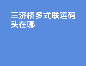 三济桥多式联运码头在哪