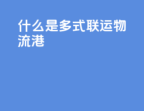 什么是多式联运物流港