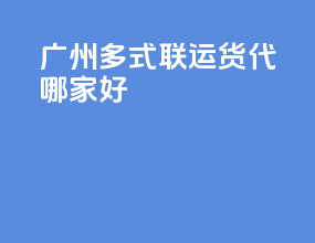 广州多式联运货代哪家好