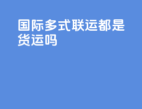 国际多式联运都是货运吗