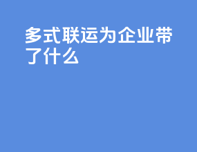 多式联运为企业带了什么