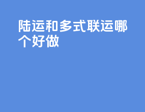 陆运和多式联运哪个好做
