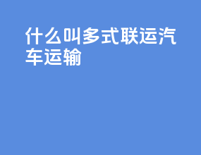 什么叫多式联运汽车运输