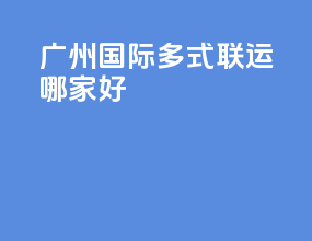 广州国际多式联运哪家好