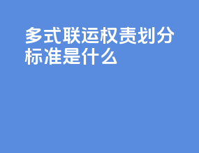 多式联运权责划分标准是什么