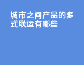 城市之间产品的多式联运有哪些