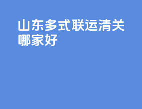 山东多式联运清关哪家好