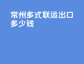 常州多式联运出口多少钱