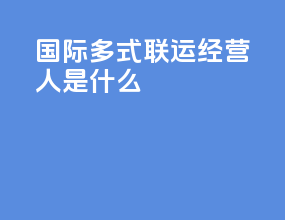 _国际多式联运经营人是什么