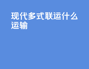现代多式联运什么运输