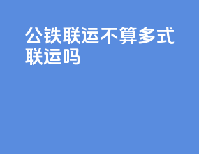 公铁联运不算多式联运吗