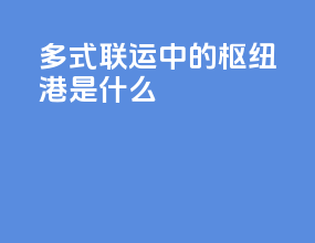 多式联运中的枢纽港是什么