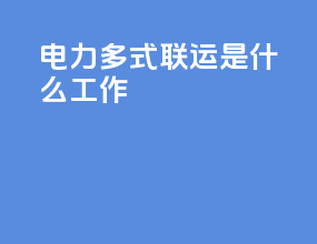 电力多式联运是什么工作