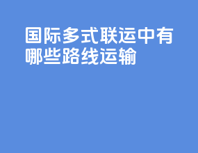 国际多式联运中有哪些路线运输