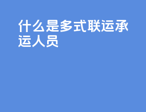 什么是多式联运承运人员