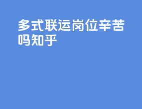 多式联运岗位辛苦吗知乎