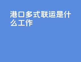 港口多式联运是什么工作