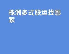 株洲多式联运找哪家