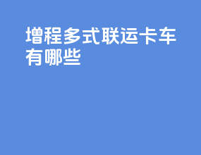 增程多式联运卡车有哪些