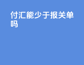付汇能少于报关单吗