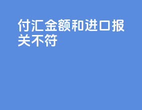 付汇金额和进口报关不符