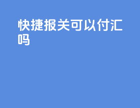快捷报关可以付汇吗