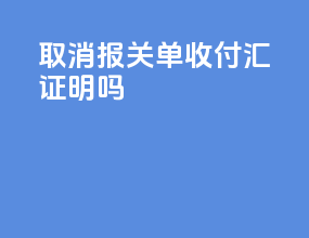 取消报关单收付汇证明吗