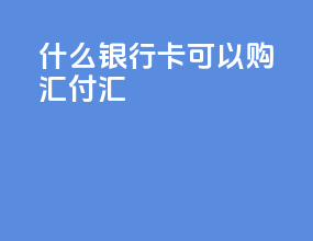 什么银行卡可以购汇付汇