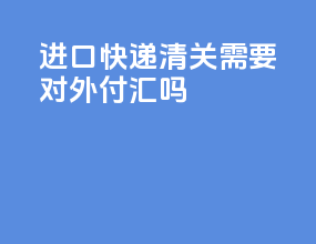 进口快递清关需要对外付汇吗