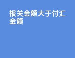 报关金额大于付汇金额