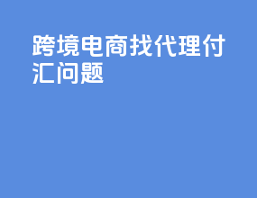 跨境电商找代理付汇问题