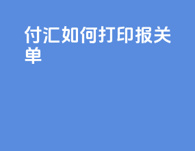 付汇如何打印报关单