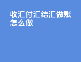 收汇付汇结汇做账怎么做