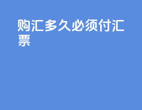 购汇多久必须付汇票