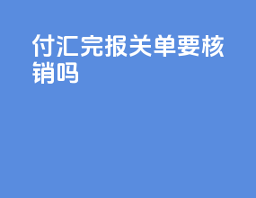 付汇完报关单要核销吗