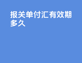 报关单付汇有效期多久