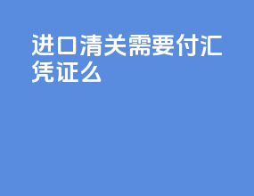进口清关需要付汇凭证么