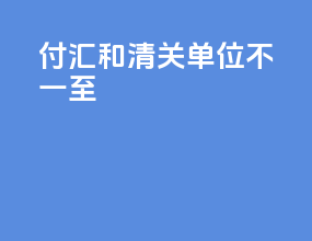付汇和清关单位不一至