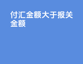 付汇金额大于报关金额