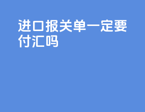 进口报关单一定要付汇吗