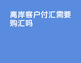 离岸客户付汇需要购汇吗