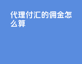 代理付汇的佣金怎么算