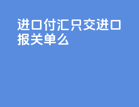 进口付汇只交进口报关单么
