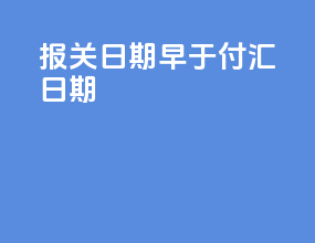 报关日期早于付汇日期