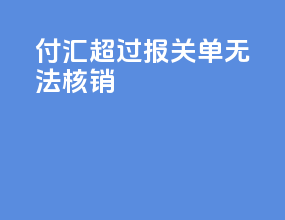 付汇超过报关单无法核销