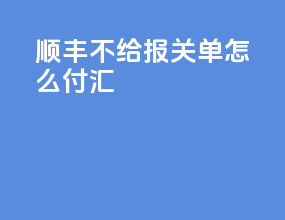 顺丰不给报关单怎么付汇