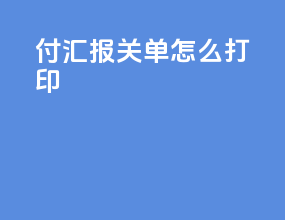 付汇报关单怎么打印