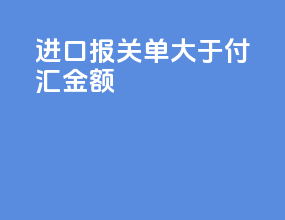 进口报关单大于付汇金额