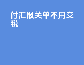 付汇报关单 不用交税
