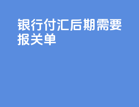 银行付汇后期需要报关单